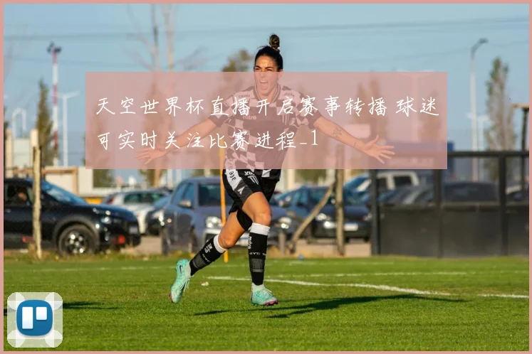 天空世界杯直播开启赛事转播 球迷可实时关注比赛进程_1