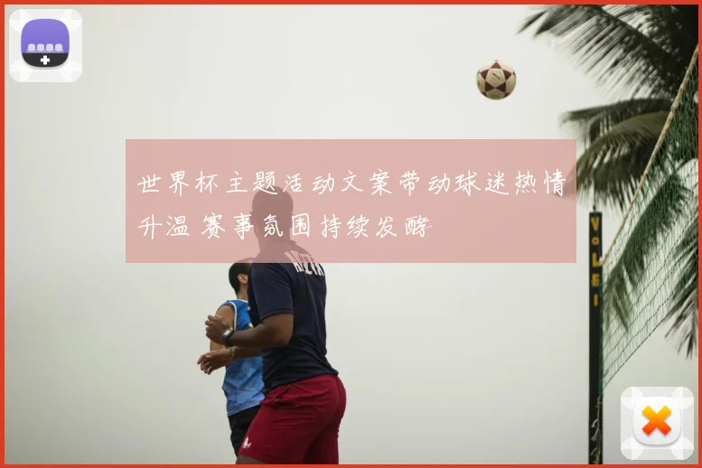 世界杯主题活动文案带动球迷热情升温 赛事氛围持续发酵