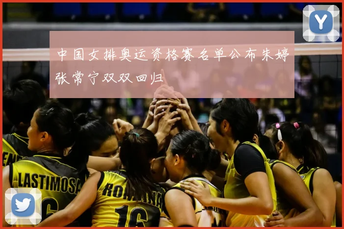 中国女排奥运资格赛名单公布朱婷张常宁双双回归