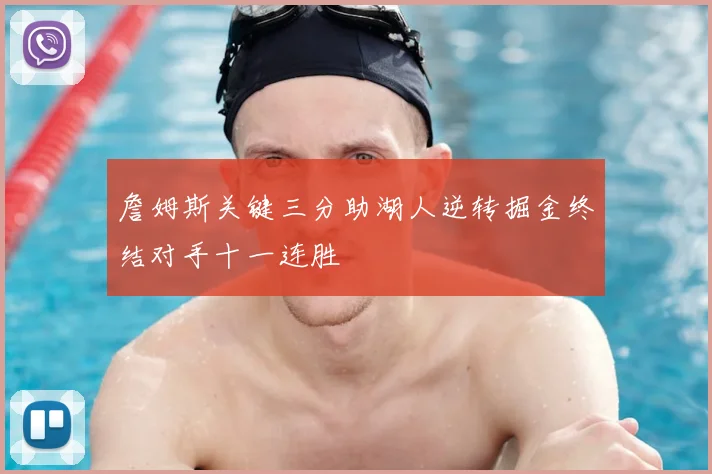 詹姆斯关键三分助湖人逆转掘金终结对手十一连胜
