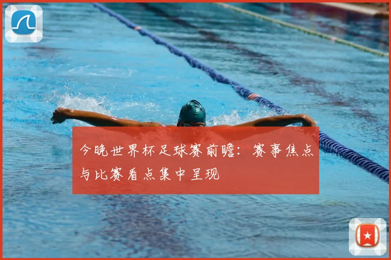 今晚世界杯足球赛前瞻:赛事焦点与比赛看点集中呈现