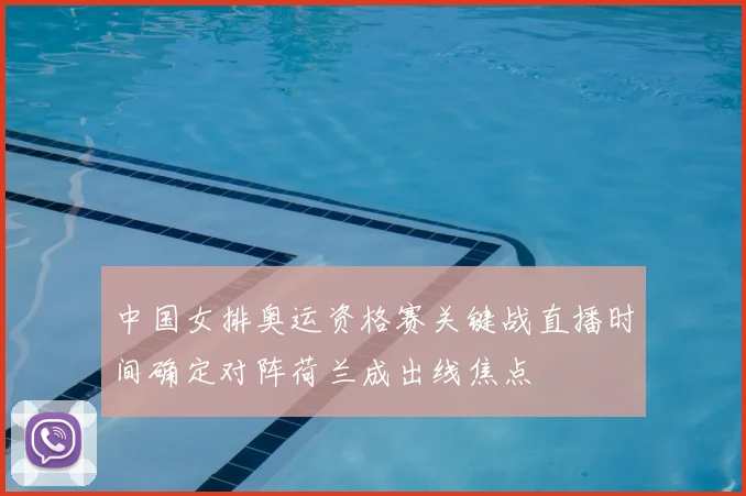 中国女排奥运资格赛关键战直播时间确定对阵荷兰成出线焦点