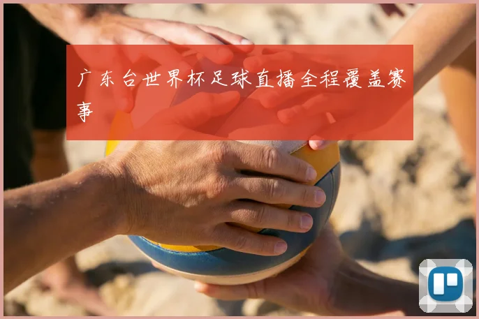 广东台世界杯足球直播全程覆盖赛事