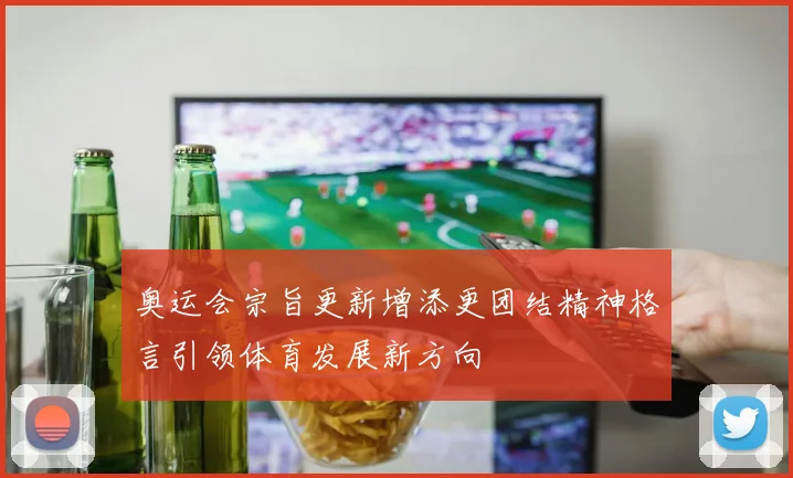 奥运会宗旨更新增添更团结精神格言引领体育发展新方向