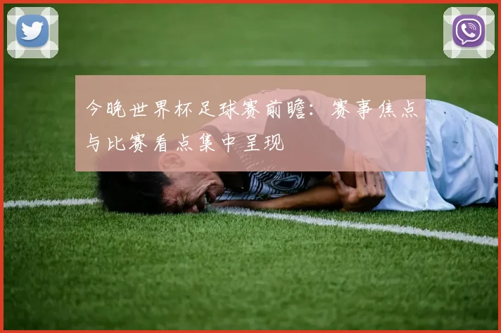 今晚世界杯足球赛前瞻:赛事焦点与比赛看点集中呈现