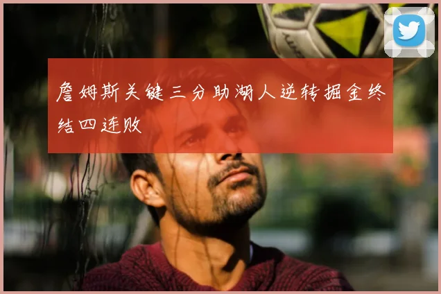 詹姆斯关键三分助湖人逆转掘金终结四连败