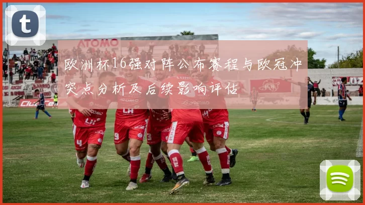 欧洲杯16强对阵公布赛程与欧冠冲突点分析及后续影响评估