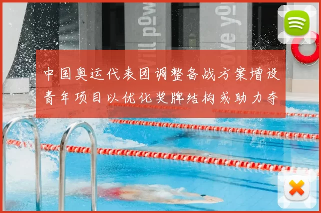 中国奥运代表团调整备战方案增设青年项目以优化奖牌结构或助力夺牌