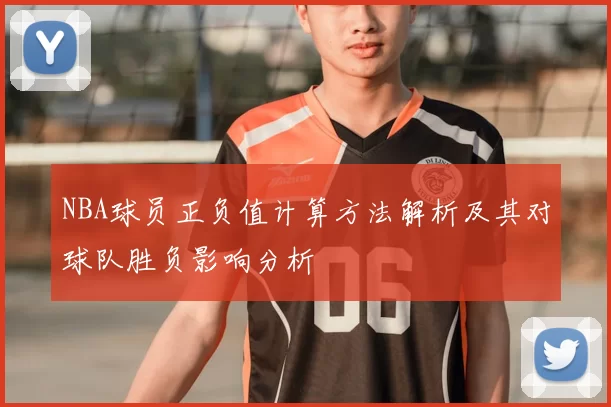 NBA球员正负值计算方法解析及其对球队胜负影响分析