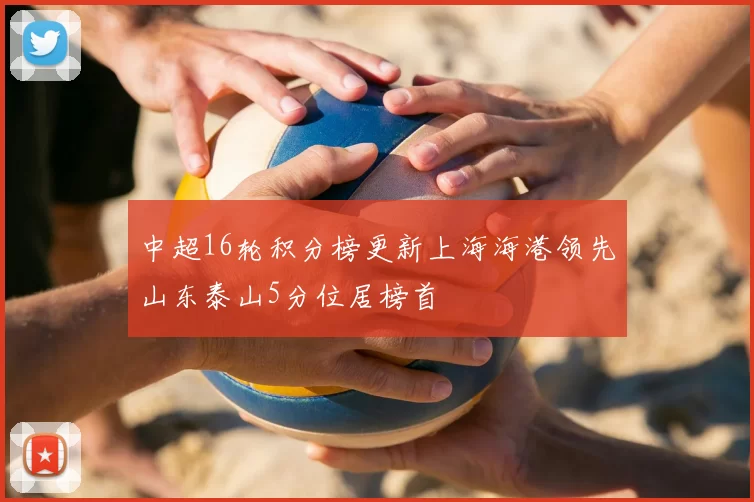 中超16轮积分榜更新上海海港领先山东泰山5分位居榜首
