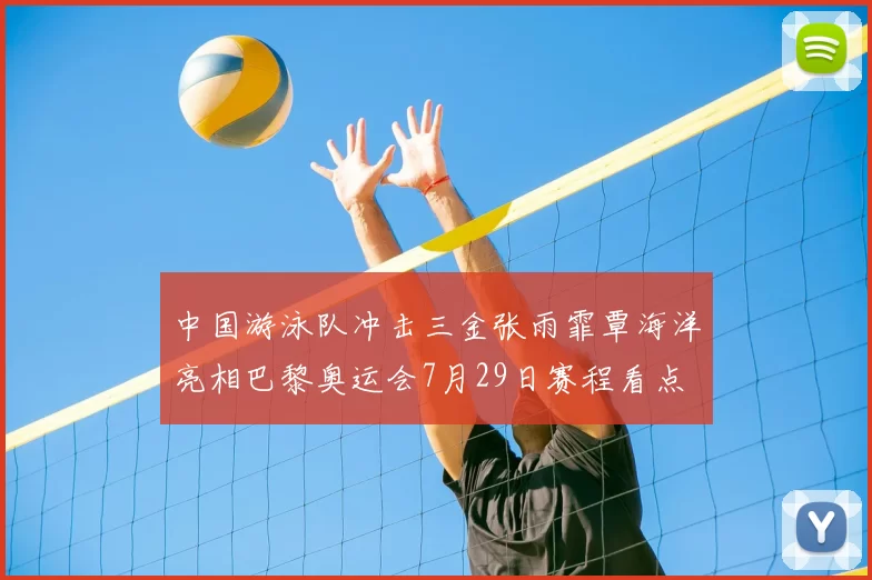 中国游泳队冲击三金张雨霏覃海洋亮相巴黎奥运会7月29日赛程看点