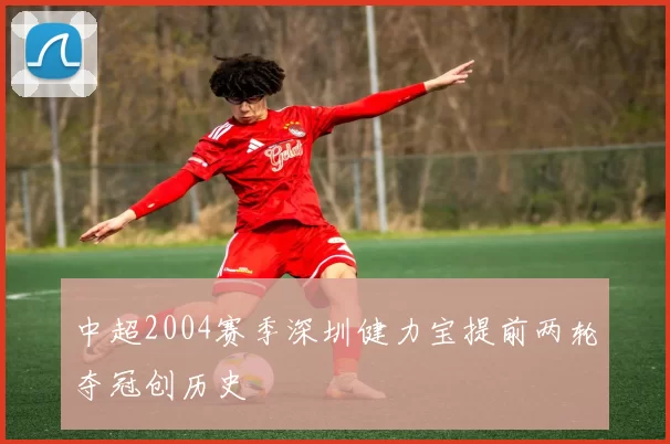 中超2004赛季深圳健力宝提前两轮夺冠创历史