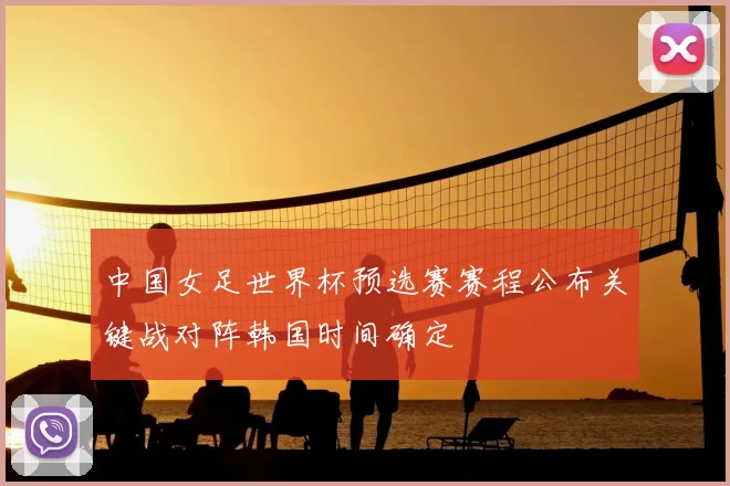 中国女足世界杯预选赛赛程公布关键战对阵韩国时间确定