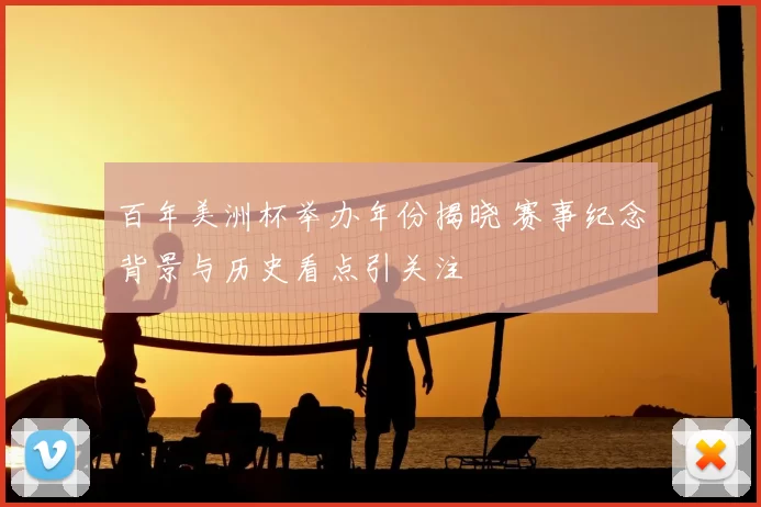 百年美洲杯举办年份揭晓 赛事纪念背景与历史看点引关注