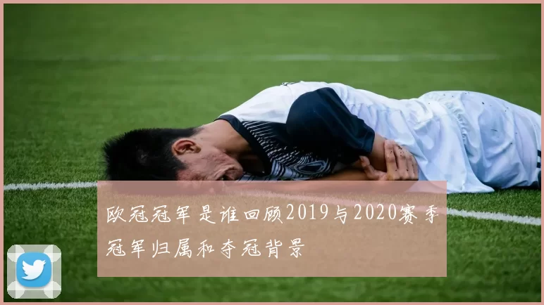欧冠冠军是谁回顾2019与2020赛季冠军归属和夺冠背景
