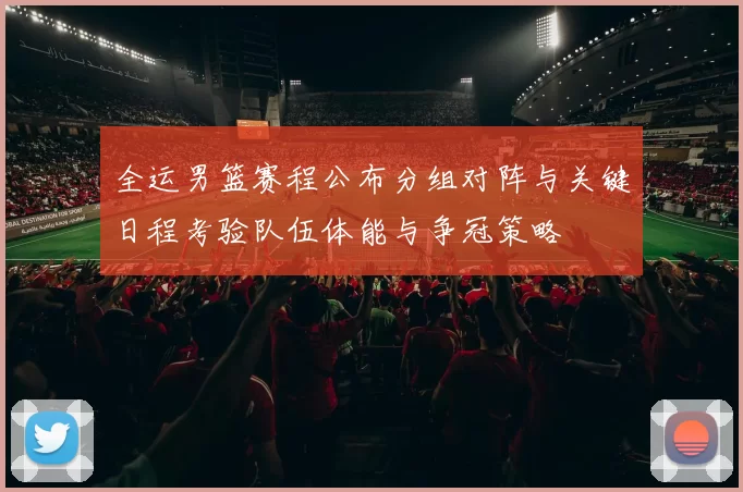 全运男篮赛程公布分组对阵与关键日程考验队伍体能与争冠策略