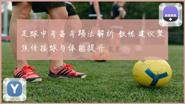 足球中考备考踢法解析 教练建议聚焦传接球与体能提升