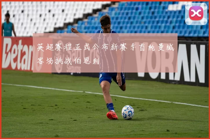 英超赛程正式公布新赛季首轮曼城客场挑战伯恩利