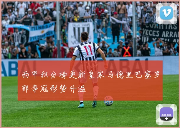 西甲积分榜更新皇家马德里巴塞罗那争冠形势升温