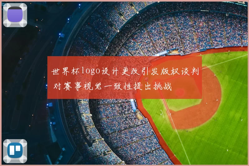 世界杯logo设计更改引发版权谈判 对赛事视觉一致性提出挑战