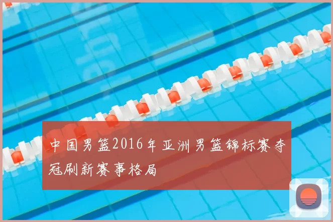 中国男篮2016年亚洲男篮锦标赛夺冠刷新赛事格局