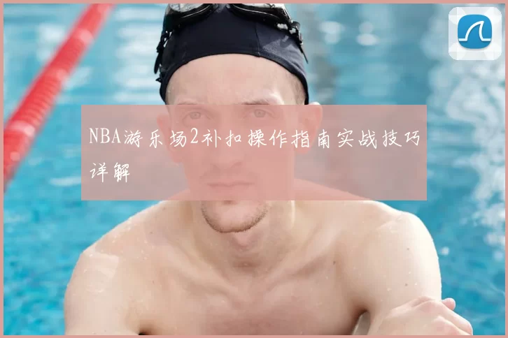 NBA游乐场2补扣操作指南实战技巧详解