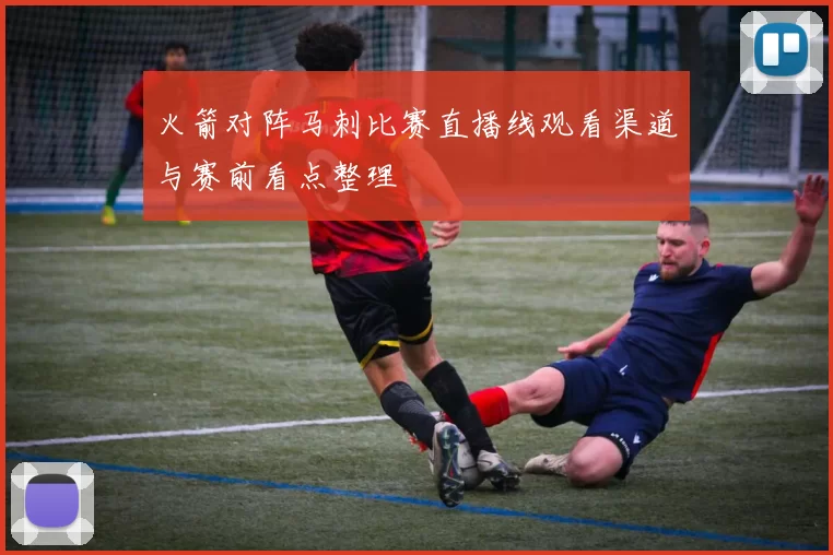 火箭对阵马刺比赛直播线观看渠道与赛前看点整理