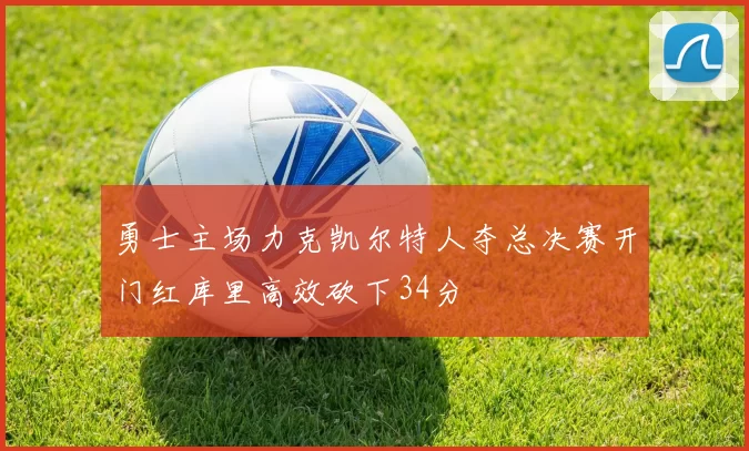 勇士主场力克凯尔特人夺总决赛开门红库里高效砍下34分