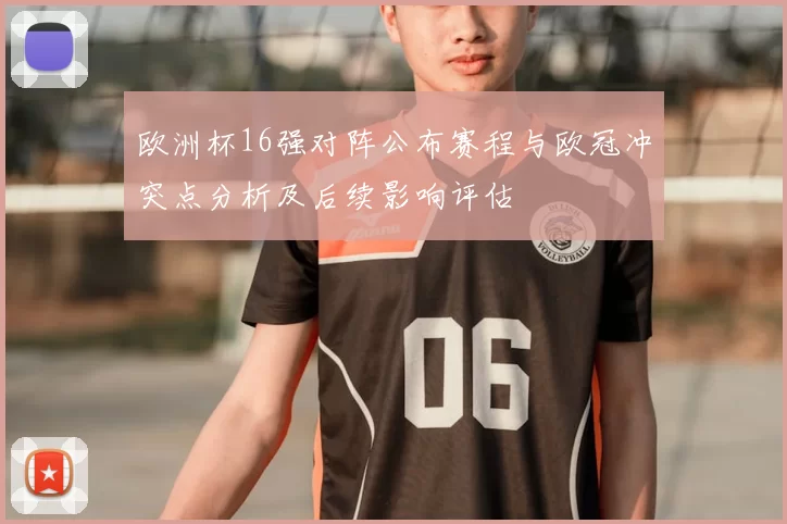 欧洲杯16强对阵公布赛程与欧冠冲突点分析及后续影响评估