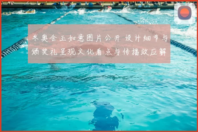 冬奥会玉如意图片公开 设计细节与颁奖礼呈现文化看点与传播效应解读