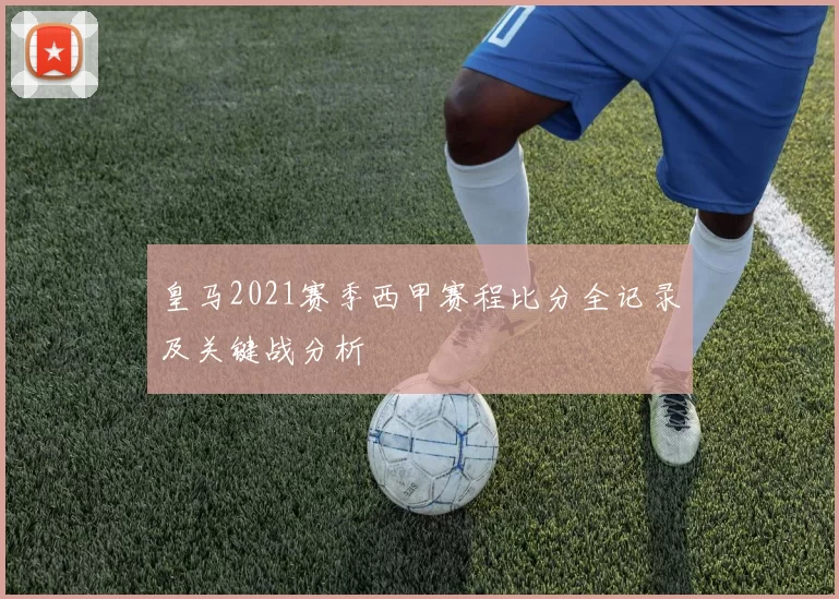 皇马2021赛季西甲赛程比分全记录及关键战分析