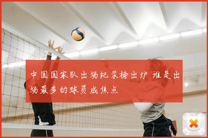 中国国家队出场纪录榜出炉 谁是出场最多的球员成焦点