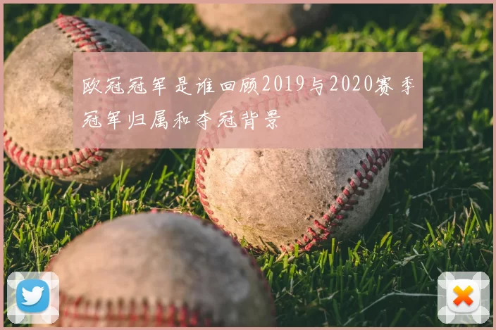 欧冠冠军是谁回顾2019与2020赛季冠军归属和夺冠背景